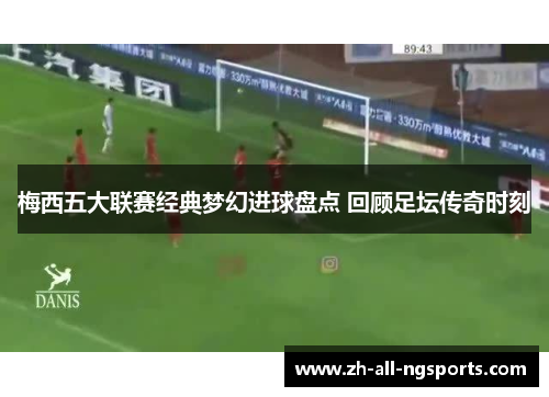 梅西五大联赛经典梦幻进球盘点 回顾足坛传奇时刻