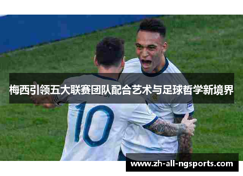 梅西引领五大联赛团队配合艺术与足球哲学新境界