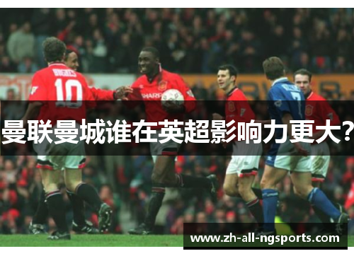 曼联曼城谁在英超影响力更大？