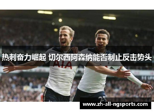 热刺奋力崛起 切尔西阿森纳能否制止反击势头