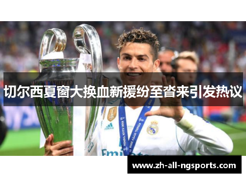 切尔西夏窗大换血新援纷至沓来引发热议