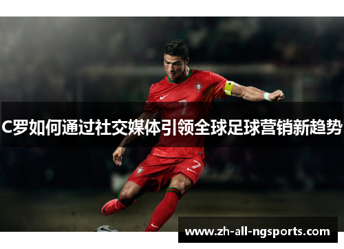 C罗如何通过社交媒体引领全球足球营销新趋势