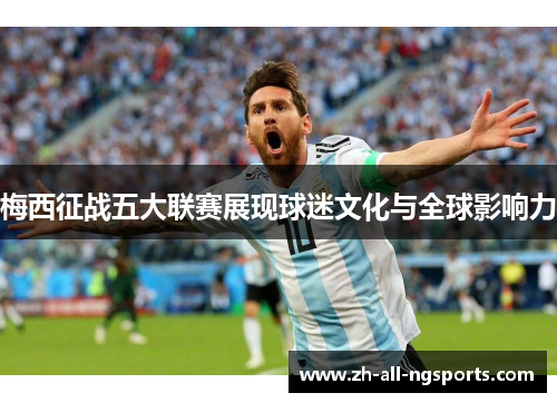 梅西征战五大联赛展现球迷文化与全球影响力