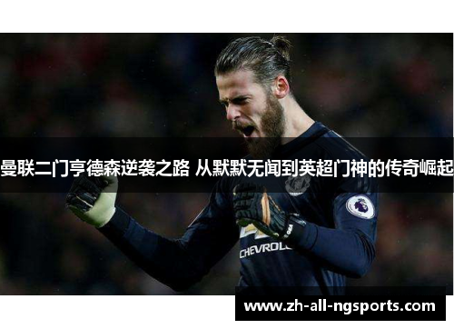 曼联二门亨德森逆袭之路 从默默无闻到英超门神的传奇崛起