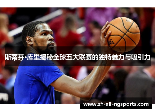 斯蒂芬·库里揭秘全球五大联赛的独特魅力与吸引力